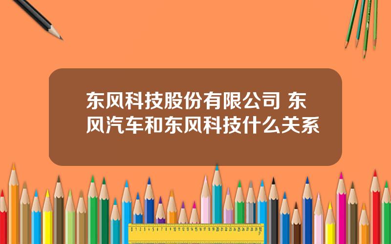 东风科技股份有限公司 东风汽车和东风科技什么关系